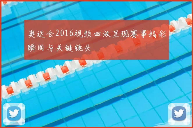 奥运会2016视频回放呈现赛事精彩瞬间与关键镜头