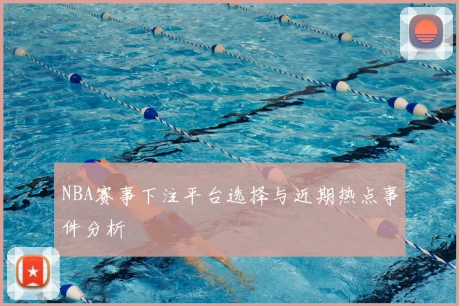 NBA赛事下注平台选择与近期热点事件分析