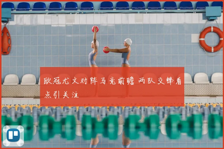 欧冠尤文对阵马竞前瞻 两队交锋看点引关注