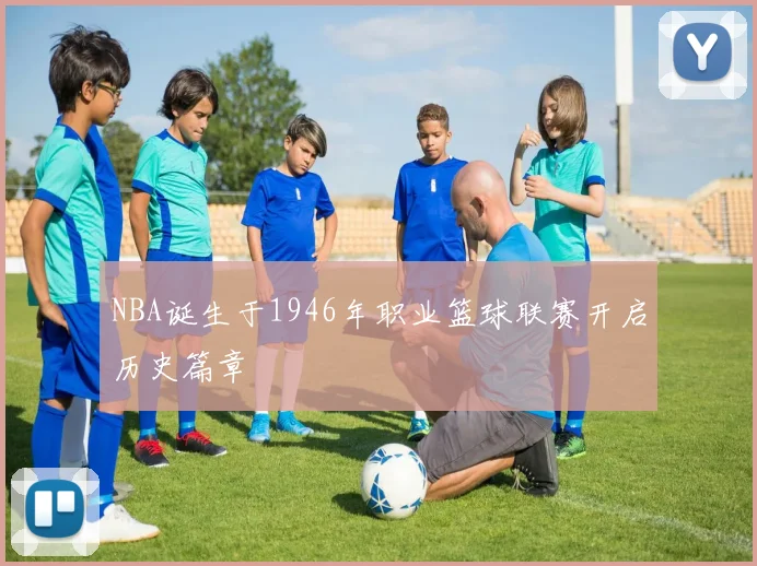 NBA诞生于1946年职业篮球联赛开启历史篇章