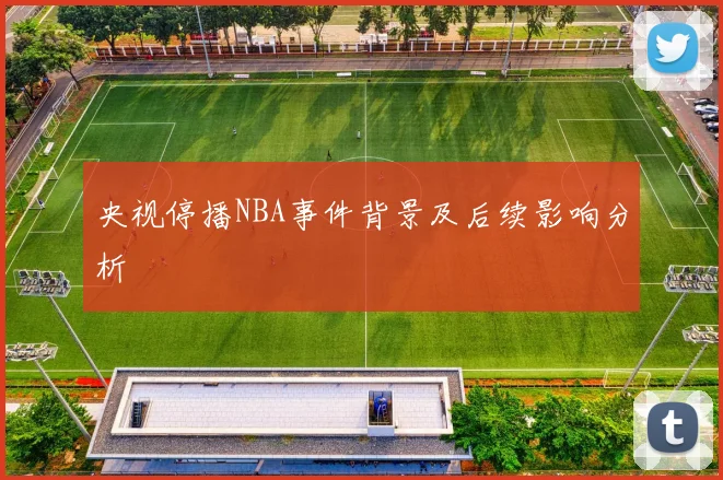 央视停播NBA事件背景及后续影响分析