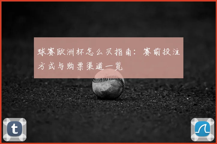 球赛欧洲杯怎么买指南:赛前投注方式与购票渠道一览