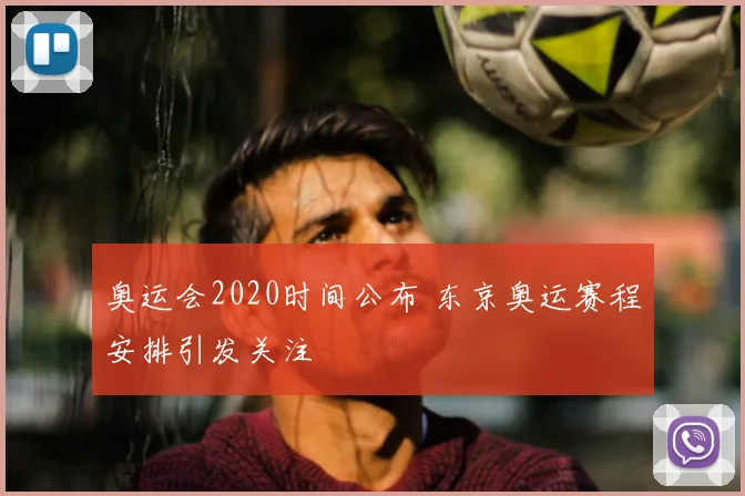 奥运会2020时间公布 东京奥运赛程安排引发关注
