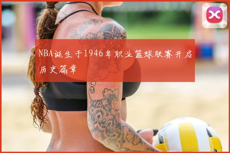 NBA诞生于1946年职业篮球联赛开启历史篇章