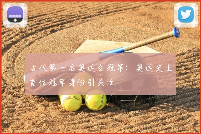 古代第一名奥运会冠军:奥运史上首位冠军身份引关注