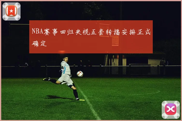 NBA赛事回归央视五套转播安排正式确定