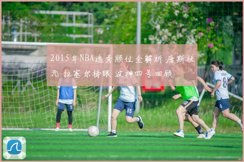 2015年NBA选秀顺位全解析 唐斯状元 拉塞尔榜眼 波神四号回顾