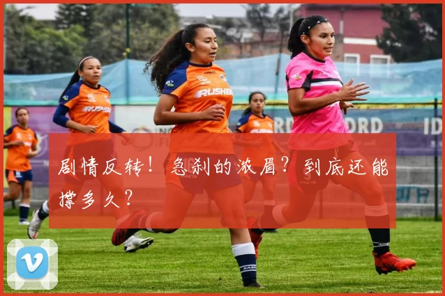 剧情反转！急刹的浓眉？到底还能撑多久？