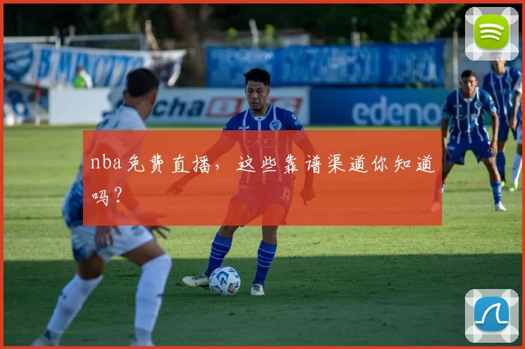 nba免费直播，这些靠谱渠道你知道吗？