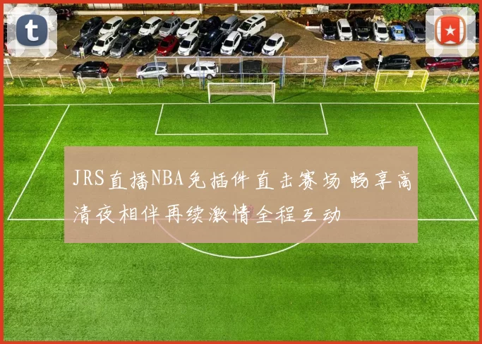 JRS直播NBA免插件直击赛场 畅享高清夜相伴再续激情全程互动