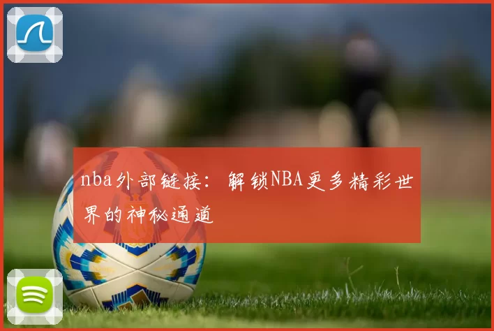 nba外部链接：解锁NBA更多精彩世界的神秘通道