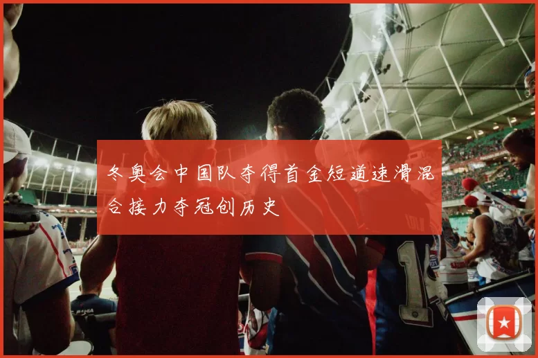 冬奥会中国队夺得首金短道速滑混合接力夺冠创历史