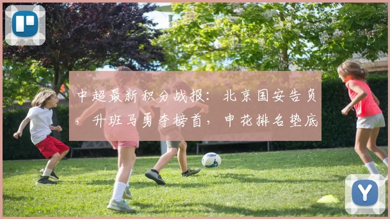 中超最新积分战报：北京国安告负，升班马勇夺榜首，申花排名垫底靠近倒数_山东泰山_浙江队_比赛