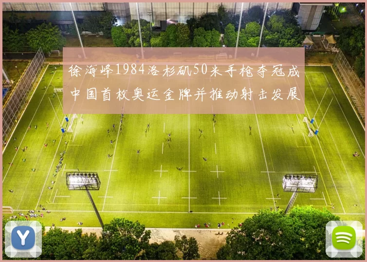 徐海峰1984洛杉矶50米手枪夺冠成中国首枚奥运金牌并推动射击发展