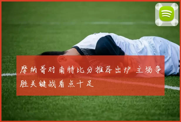 摩纳哥对南特比分推荐出炉 主场争胜关键战看点十足