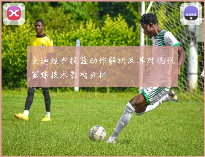 麦迪经典投篮动作解析及其对现代篮球技术影响分析