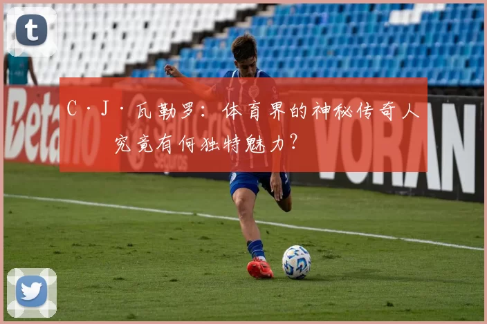 C·J·瓦勒罗：体育界的神秘传奇人物究竟有何独特魅力？