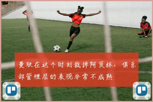 曼联在这个时刻裁掉阿莫林，俱乐部管理层的表现非常不成熟