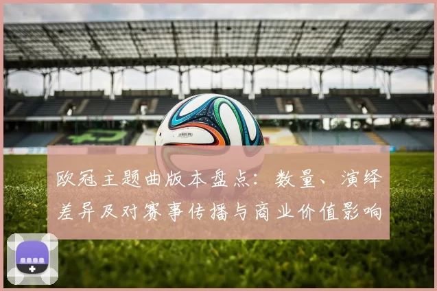 欧冠主题曲版本盘点：数量、演绎差异及对赛事传播与商业价值影响