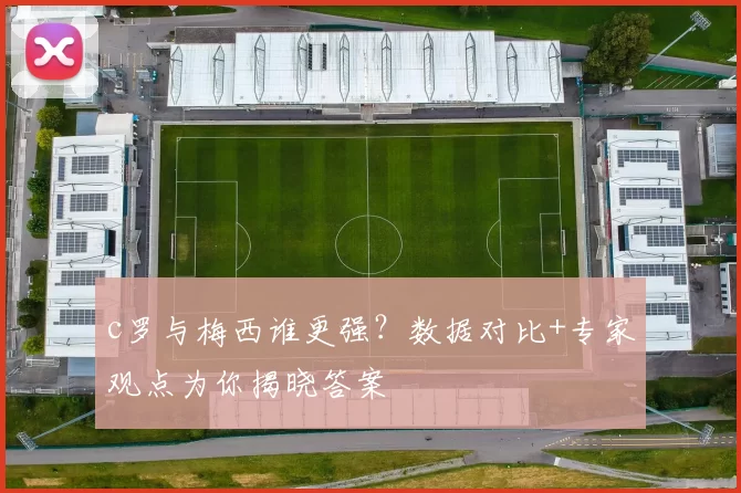 c罗与梅西谁更强？数据对比+专家观点为你揭晓答案