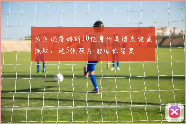 为何说詹姆斯10亿身价是透支健康换取，这5张照片 能给你答案