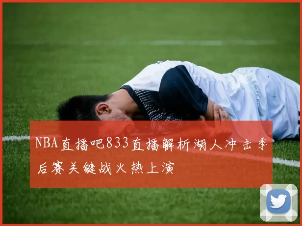 NBA直播吧833直播解析湖人冲击季后赛关键战火热上演