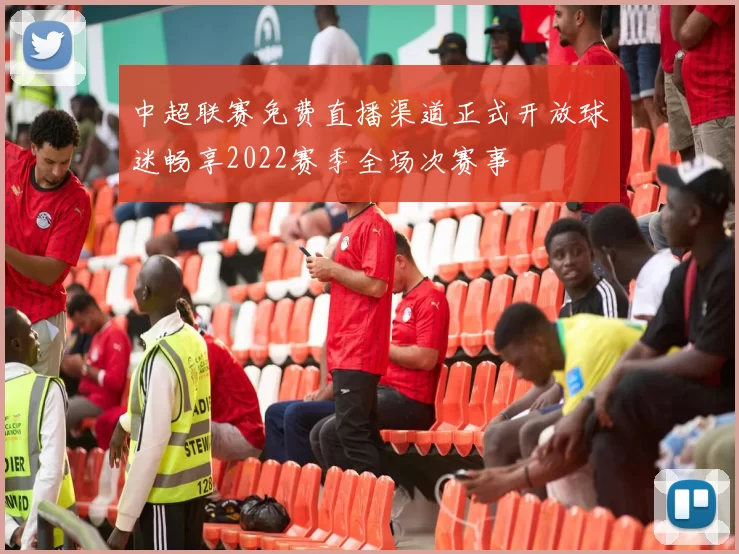 中超联赛免费直播渠道正式开放球迷畅享2022赛季全场次赛事