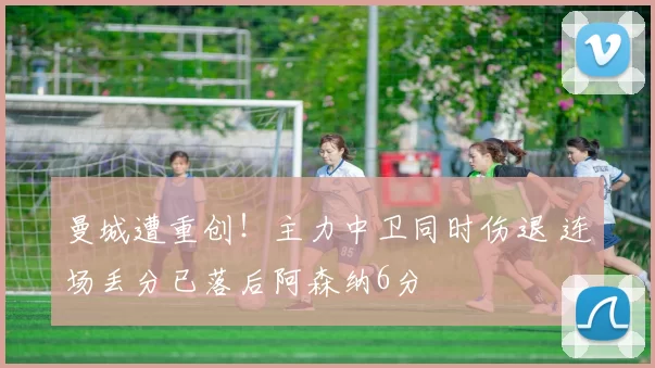 曼城遭重创！主力中卫同时伤退 连场丢分已落后阿森纳6分